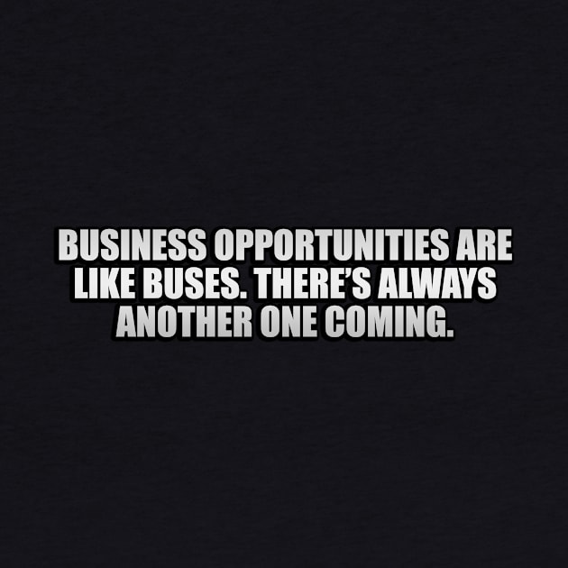 Business opportunities are like buses. There’s always another one coming by CRE4T1V1TY